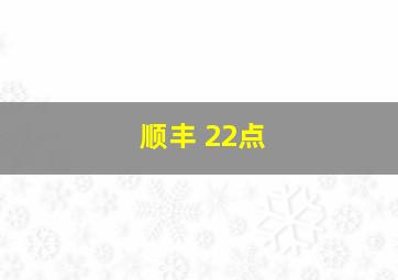 顺丰 22点